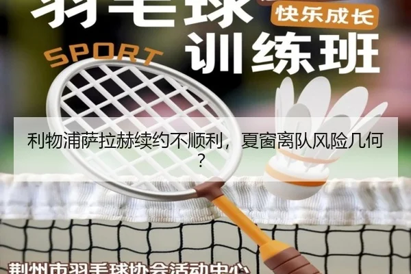 利物浦萨拉赫续约不顺利，夏窗离队风险几何？