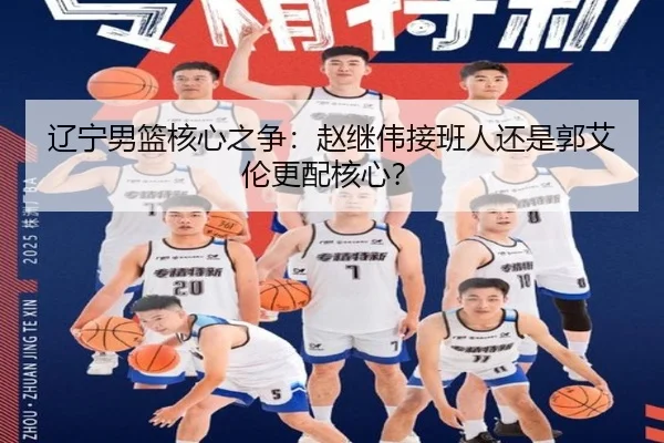 辽宁男篮核心之争：赵继伟接班人还是郭艾伦更配核心？